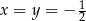 x = y = − 12 