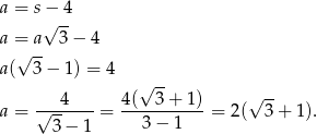 a = s − 4 √ -- a =√ a- 3− 4 a( 3 − 1) = 4 √ -- ---4---- 4-(--3+-1-) √ -- a = √ 3− 1 = 3 − 1 = 2( 3 + 1). 