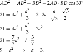  2 2 2 ∘ AD = AB + BD − 2AB ⋅BD-co s30 a2 a √ 3 21 = 4a2 + ---− 2 ⋅2a ⋅√---⋅---- 3 3 2 2 a2 2 21 = 4a + ---− 2a 3 21 = 7-a2 / ⋅ 3 3 7 9 = a2 ⇒ a = 3. 