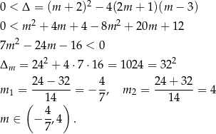  2 0 < Δ = (m + 2) − 4 (2m + 1)(m − 3) 0 < m 2 + 4m + 4 − 8m 2 + 20m + 12 / : 4 7m 2 − 24m − 1 6 < 0 2 2 Δm = 24 + 4 ⋅7⋅ 16 = 1024 = 32 24-−-32- 4- 24+--32- m 1 = 14 = − 7, m2 = 14 = 4 ( 4 ) m ∈ − --,4 . 7 