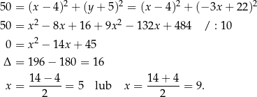  2 2 2 2 50 = (x − 4) + (y + 5) = (x − 4) + (− 3x + 22) 50 = x2 − 8x + 16 + 9x 2 − 1 32x + 484 / : 10 0 = x2 − 14x + 4 5 Δ = 196 − 18 0 = 16 14-−-4- 14+--4- x = 2 = 5 lub x = 2 = 9. 