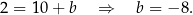 2 = 10 + b ⇒ b = − 8. 