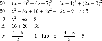  2 2 2 2 50 = (x− 4) + (y + 5 ) = (x− 4) + (2x− 3) 2 2 50 = x − 8x+ 16+ 4x − 12x + 9 / : 5 0 = x2 − 4x− 5 Δ = 16+ 20 = 36 4−--6- 4+--6- x = 2 = − 1 lub x = 2 = 5. 