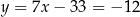 y = 7x − 33 = − 12 