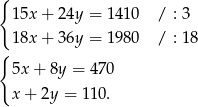 { 15x + 2 4y = 141 0 / : 3 18x + 3 6y = 198 0 / : 18 { 5x + 8y = 470 x + 2y = 110. 