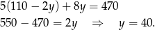 5(110 − 2y) + 8y = 470 550 − 470 = 2y ⇒ y = 4 0. 