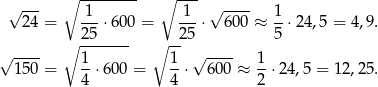  √ --- ∘ -------- ∘ --- √ ---- 24 = -1-⋅6 00 = 1--⋅ 600 ≈ 1⋅ 24,5 = 4,9. ∘ 25----- ∘ --25 5 √ ---- 1 1 √ ---- 1 150 = --⋅60 0 = --⋅ 6 00 ≈ --⋅24 ,5 = 12,25. 4 4 2 