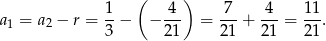  ( ) 1 4 7 4 11 a1 = a2 − r = --− − --- = ---+ ---= ---. 3 21 21 21 21 