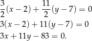 3 11 2-(x− 2)+ 2-(y − 7 ) = 0 3(x − 2) + 11(y − 7 ) = 0 3x + 11y − 83 = 0. 