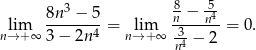  3 8 -5 lim 8n--−-5-= lim n-−-n4-= 0. n→ + ∞ 3− 2n4 n→+ ∞ -34 − 2 n 