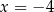 x = − 4 