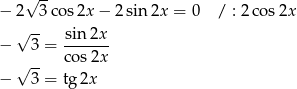  √ -- − 2 3 cos 2x− 2sin 2x = 0 / : 2c os2x √ -- sin2x-- − 3 = cos2x √ -- − 3 = tg 2x 