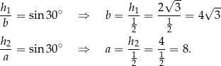  √ -- -- h1-= sin 30∘ ⇒ b = h1-= 2---3 = 4√ 3 b 1 1 2 2 h2-= sin 30∘ ⇒ a = h2-= 4- = 8. a 12 12 