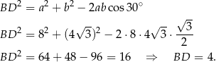 BD 2 = a2 + b 2 − 2ab cos 30∘ √ -- 2 2 √ --2 √ -- --3- BD = 8 + (4 3) − 2 ⋅8 ⋅4 3 ⋅ 2 2 BD = 64+ 48− 96 = 16 ⇒ BD = 4. 