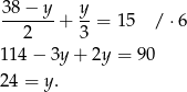  38− y y -------+ --= 15 / ⋅6 2 3 1 14− 3y+ 2y = 90 2 4 = y. 