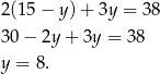 2(15 − y) + 3y = 38 30 − 2y + 3y = 38 y = 8. 