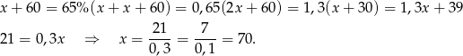 x+ 60 = 65% (x + x + 6 0) = 0,65(2x + 60) = 1,3(x + 30 ) = 1,3x + 39 21 7 21 = 0,3x ⇒ x = ---- = ----= 70. 0 ,3 0,1 