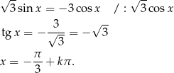 √ -- √ -- 3 sin x = − 3 cosx / : 3 cos x 3 √ -- tg x = − √--- = − 3 3 x = − π-+ kπ . 3 