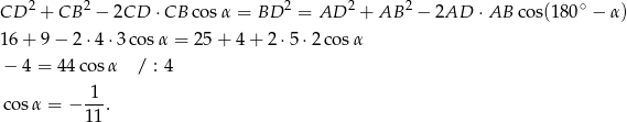 CD 2 + CB 2 − 2CD ⋅CB cos α = BD 2 = AD 2 + AB 2 − 2AD ⋅AB cos(180∘ − α) 1 6+ 9 − 2 ⋅4 ⋅3co sα = 25+ 4+ 2⋅5 ⋅2 cosα − 4 = 44cos α / : 4 cosα = − -1-. 11 