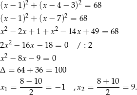 (x− 1)2 + (x− 4− 3)2 = 68 (x− 1)2 + (x− 7)2 = 68 2 2 x − 2x + 1 + x − 14x + 49 = 68 2x2 − 16x − 18 = 0 / : 2 2 x − 8x − 9 = 0 Δ = 64+ 36 = 100 x1 = 8-−-10-= − 1 ,x2 = 8+--10-= 9 . 2 2 