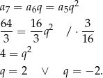  2 a7 = a6q = a5q 64- 16- 2 -3- 3 = 3 q / ⋅16 2 4 = q q = 2 ∨ q = −2 . 