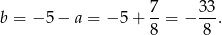  7 33 b = − 5 − a = − 5 + --= − ---. 8 8 
