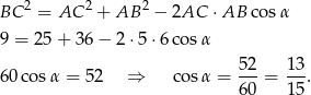  2 2 2 BC = AC + AB − 2AC ⋅AB cosα 9 = 25 + 36 − 2 ⋅5⋅ 6cos α 60cos α = 52 ⇒ cos α = 5-2 = 13-. 6 0 15 