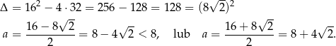  2 √ --2 Δ = 16 − 4√ ⋅32 = 25 6− 128 = 128 = (8 2) √ -- 16 − 8 2 √ -- 16 + 8 2 √ -- a = ---------- = 8 − 4 2 < 8, lub a = ----------= 8+ 4 2. 2 2 