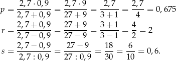 p = 2,7-⋅0,9--= -2,7⋅9- = -2,7--= 2,7-= 0,675 2,7+ 0,9 2 7+ 9 3 + 1 4 2,7+--0,9- 2-7+-9- 3-+-1- 4- r = 2,7− 0,9 = 2 7− 9 = 3 − 1 = 2 = 2 s = 2,7−--0,9-= -27-−-9- = 1-8 = -6- = 0,6. 2,7 : 0,9 2 7 : 0,9 3 0 1 0 