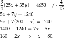  3 4 -(25x + 35y ) = 4650 / ⋅--- 4 15 5x + 7y = 124 0 5x + 7(200 − x) = 12 40 14 00− 1240 = 7x − 5x 16 0 = 2x ⇒ x = 80. 