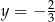 y = − 2 3 