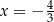  4 x = − 3 