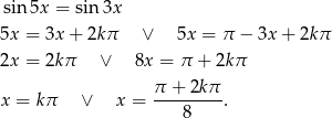 sin5x = sin 3x 5x = 3x + 2k π ∨ 5x = π − 3x + 2kπ 2x = 2kπ ∨ 8x = π + 2kπ π + 2kπ x = kπ ∨ x = ---------. 8 