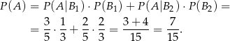 P (A ) = P(A |B1) ⋅P(B 1)+ P (A |B 2)⋅P (B2) = 3 1 2 2 3 + 4 7 = --⋅--+ -⋅ --= ------= ---. 5 3 5 3 15 15 