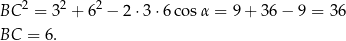 BC 2 = 32 + 62 − 2 ⋅3⋅ 6cos α = 9 + 36 − 9 = 36 BC = 6 . 