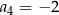 a4 = − 2 