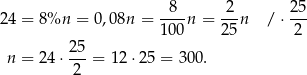  8 2 25 24 = 8%n = 0,08n = ----n = ---n / ⋅ --- 100 25 2 n = 24 ⋅ 25-= 12 ⋅25 = 3 00. 2 
