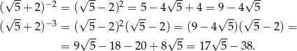  √ -- −2 √ -- 2 √ -- √ -- ( 5+ 2) = ( 5-− 2) = 5-− 4 5+ 4 = 9−--4 5- (√ 5+ 2)−3 = (√ 5 − 2)2(√ 5 − 2) = (9 − 4 √ 5)(√ 5− 2) = √ -- √ -- √ -- = 9 5 − 18 − 2 0+ 8 5 = 17 5 − 38 . 