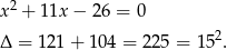 x2 + 11x − 26 = 0 2 Δ = 121 + 104 = 225 = 15 . 