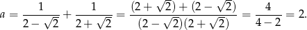  √ -- √ -- a = ---1√---+ ---1√---= (2-+---2√)-+-(2-−√--2) = --4---= 2 . 2 − 2 2+ 2 (2− 2)(2+ 2) 4 − 2 