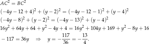 AC 2 = BC 2 2 2 2 2 (− 4y − 12 + 4) + (y− 2) = (− 4y − 12 − 1) + (y − 4) (− 4y − 8)2 + (y− 2)2 = (− 4y − 13)2 + (y − 4)2 16y2 + 64y + 64 + y 2 − 4y + 4 = 16y2 + 104y + 169+ y2 − 8y+ 16 1 17 1 3 − 117 = 36y ⇒ y = − ---- = − ---. 36 4 