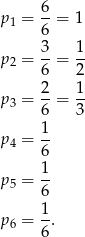  6 p1 = --= 1 6 p = 3-= 1- 2 6 2 2 1 p3 = 6-= 3- p4 = 1- 6 1- p5 = 6 1 p6 = -. 6 