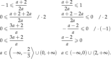  − 1 ≤ a+-2-- a+--2-≤ 1 2a 2a a+--2+--2a- a+--2−--2a- 0 ≤ 2a / ⋅2 2a ≤ 0 / ⋅2 3a+ 2 a− 2 0 ≤ ------- − ------≤ 0 / ⋅(− 1 ) a a 3a+--2- a−--2- 0 ≤ a a ≥ 0 ( 2⟩ a ∈ − ∞ ,− -- ∪ (0,+ ∞ ) a ∈ (−∞ ,0 )∪ ⟨2,+ ∞ ). 3 