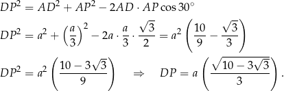 DP 2 = AD 2 + AP 2 − 2AD ⋅AP cos30 ∘ ( ) √ -- ( √ -) DP 2 = a2 + a- 2 − 2a ⋅ a-⋅-3-= a2 1-0− --3- 3 3 2 9 3 ( √ -) ( ∘ ------√---) 2 2 1 0− 3 3 10 − 3 3 DP = a -----9---- ⇒ DP = a -----3------ . 