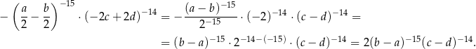  ( ) −15 − 15 − a-− b- ⋅(− 2c + 2d )−14 = − (a-−-b)----⋅(− 2)− 14 ⋅(c− d)−14 = 2 2 2− 15 −15 −14− (− 15) −14 − 15 −14 = (b − a) ⋅2 ⋅(c− d) = 2(b − a) (c− d ) . 