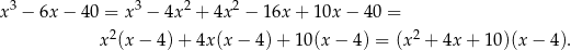 x3 − 6x − 40 = x3 − 4x2 + 4x2 − 16x + 1 0x− 40 = x2(x− 4)+ 4x(x − 4) + 10(x − 4 ) = (x2 + 4x + 10)(x − 4). 