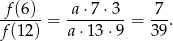  f(6) a ⋅7⋅3 7 ------ = -------- = --. f (12) a ⋅13 ⋅9 39 