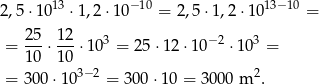  13 −10 13−10 2,5 ⋅10 ⋅1,2⋅ 10 = 2,5 ⋅1,2 ⋅10 = 25- 12- 3 −2 3 = 10 ⋅10 ⋅10 = 2 5⋅1 2⋅10 ⋅ 10 = 3−2 2 = 3 00⋅1 0 = 300 ⋅10 = 3000 m . 