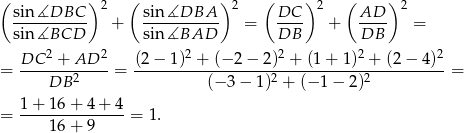 ( ) 2 ( ) 2 ( )2 ( ) 2 sin∡DBC---- + sin-∡DBA---- = DC-- + AD-- = sin∡BCD sin ∡BAD DB DB DC 2 + AD 2 (2 − 1 )2 + (− 2 − 2)2 + (1 + 1)2 + (2− 4)2 = ------------ = -------------------------------------------= DB 2 (− 3 − 1)2 + (− 1 − 2)2 1 + 16 + 4 + 4 = ----16-+-9-----= 1 . 