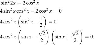 sin22x = 2co s2x 4sin2 xcos2 x− 2co s2x = 0 ( ) 4cos2 x sin2x − 1- = 0 2 ( √ -) ( √ -) 4cos2 x sin x− --2- sin x+ --2- = 0. 2 2 